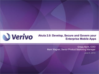 Akula 2.0: Develop, Secure and Govern your
Enterprise Mobile Apps
June 5, 2014
Gregg Bjork, COO
Mark Wagner, Senior Product Marketing Manager
 