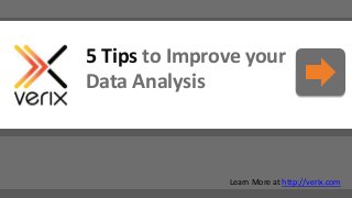 5 Tips to Improve your
Data Analysis

Learn More at http://verix.com

 