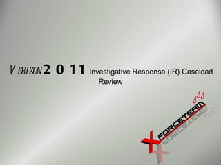 V erizon 2   0 11 Investigative Response (IR) Caseload
                        Review
 