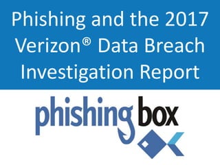 Phishing and the 2017
Verizon® Data Breach
Investigation Report
 