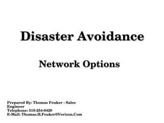 Disaster Avoidance   Prepared By: Thomas Feuker - Sales Engineer Telephone: 518-254-0428 E-Mail: Thomas.H.Feuker@Verizon.Com Network Options 