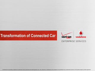 Transformation of Connected Car




 Confidential and proprietary materials for authorized Verizon personnel and outside agencies only. Use, disclosure or distribution of this material is not permitted to any unauthorized persons or third parties except by written agreement.
 