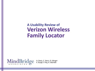 A Usability Review of
Verizon Wireless
Family Locator


     A. Davis, C. Stern, D. Edinger
     K. Burgh, P. Raj, R. Waindle

                                      1
 