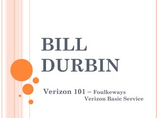 BILL 
DURBIN 
Verizon 101 – Foulkeways 
Verizon Basic Service 
 