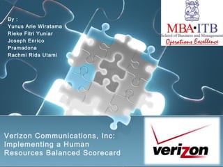 By :
Yunus Arie Wiratama
Rieke Fitri Yuniar
Joseph Enrico
Pramadona
Rachmi Rida Utami




Verizon Communications, Inc:
Implementing a Human
Resources Balanced Scorecard
 