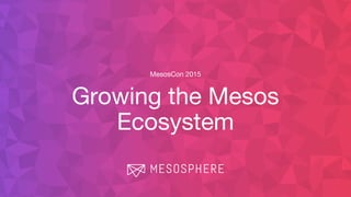 MesosCon 2015
Growing the Mesos
Ecosystem
 