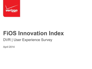 FiOS Innovation Index
DVR | User Experience Survey
April 2014
 