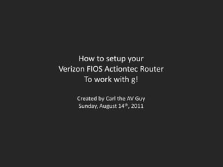 How to setup your Verizon FIOS Actiontec Router To work with g! Created by Carl the AV Guy Sunday, August 14th, 2011 