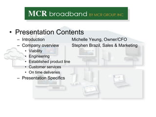 Presentation Contents Introduction  Michelle Yeung, Owner/CFO Company overview Stephen Brazil, Sales & Marketing  Viability Engineering Established product line Customer services On time deliveries Presentation Specifics 