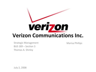 Verizon Communications Inc. Strategic Management BUS 189 – Section 3 Thomas A. Shirley July 2, 2008 Marisa Phillips 