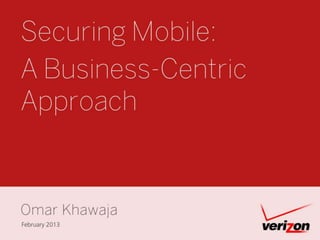 Securing Mobile:
A Business-Centric
Approach


Omar Khawaja
February 2013
 