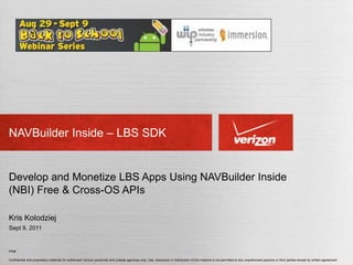 NAVBuilder Inside – LBS SDK Develop and Monetize LBS Apps Using NAVBuilder Inside (NBI) Free & Cross-OS APIs Kris Kolodziej Sept 9, 2011 
