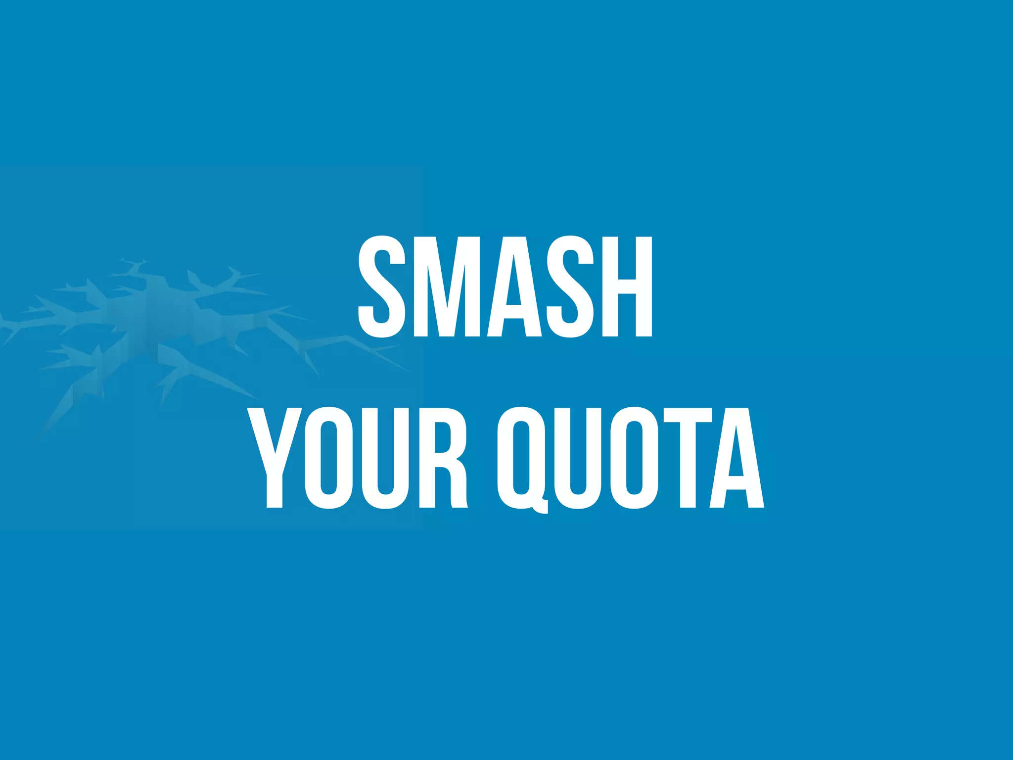 Smash
your quota
 
