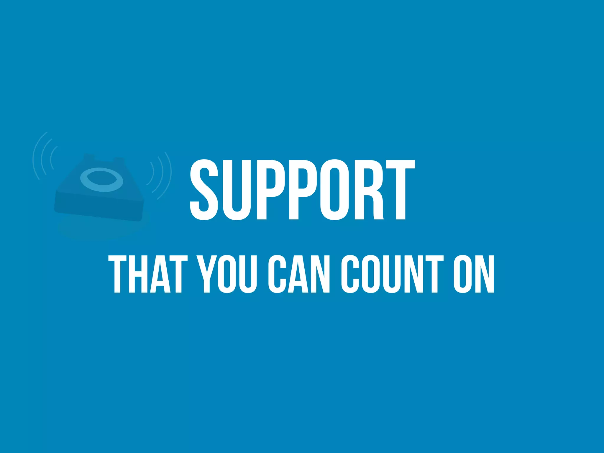 Support
that you can count on
 