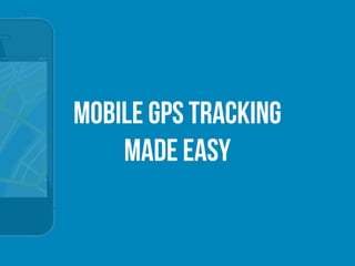 Mobile GPS Tracking
Made Easy
 