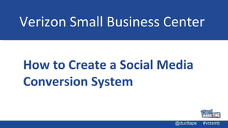 Verizon Small Business Center How to Create a Social Media Conversion System 