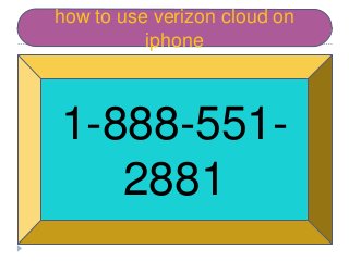 how to use verizon cloud on
iphone
1-888-551-
2881
 