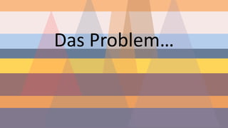 Das Problem…  