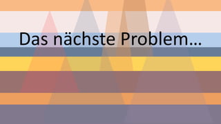 Das nächste Problem…  