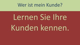 Lernen Sie Ihre Kunden kennen. 
Wer ist mein Kunde?  