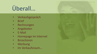 Bilder: Fotolia.com 
Überall… 
•Verkaufsgespräch 
•Brief 
•Rechnungen 
•Angeboten 
•E-Mail 
•Homepage im Internet 
•Broschüren 
•Werbung 
•Im Verkaufsraum…  