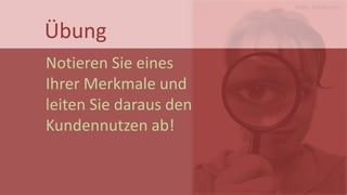Bilder: Fotolia.com 
Übung 
Notieren Sie eines Ihrer Merkmale und leiten Sie daraus den Kundennutzen ab!  