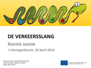 DE VERKEERSSLANG
Kennis sessie
‘s-Hertogenbosch, 20 April 2016
Contract number: IEE/13/516/SI2.675164
Project duration: 02/2014- 0 1/2017
Slides: March 2014
 