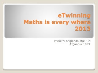 eTwinning 
Maths is every where 
2013 
Verkefni nemenda stæ 3.2 
Árgandur 1999 
 