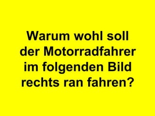 Warum wohl soll der Motorradfahrer im folgenden Bild rechts ran fahren? 