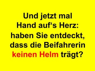 Und jetzt mal Hand auf‘s Herz: haben Sie entdeckt, dass die Beifahrerin  keinen Helm  trägt? 