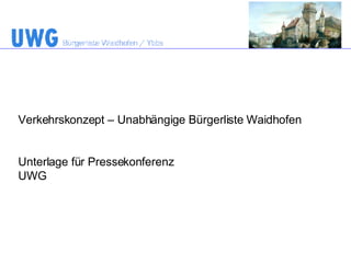 Verkehrskonzept – Unabhängige Bürgerliste Waidhofen Unterlage für Pressekonferenz UWG 