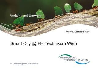 FH-Prof. DI Harald Wahl 
Smart City @ FH Technikum Wien 
 