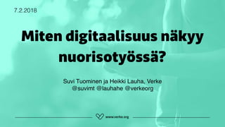 Miten digitaalisuus näkyy
nuorisotyössä?
7.2.2018
Suvi Tuominen ja Heikki Lauha, Verke 
@suvimt @lauhahe @verkeorg
 