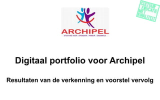 Digitaal portfolio voor Archipel
Resultaten van de verkenning en voorstel vervolg
 