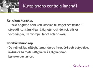 Skollagen 1 kap. 5§ Utbildningen ska utformas i överensstämmelse med grundläggande demokratiska värderingar och de mänskliga rättigheterna som människolivets okränkbarhet, individens frihet och integritet, alla människors lika värde, jämställdhet samt solidaritet mellan människor. Var och en som verkar inom utbildningen ska främja de mänskliga rättigheterna och aktivt motverka alla former av kränkande behandling. 