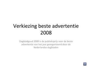Verkiezing beste advertentie 2008 Dagbladgoud 2008 is de publieksprijs voor de beste advertentie van het jaar georganiseerd door de Nederlandse dagbladen 