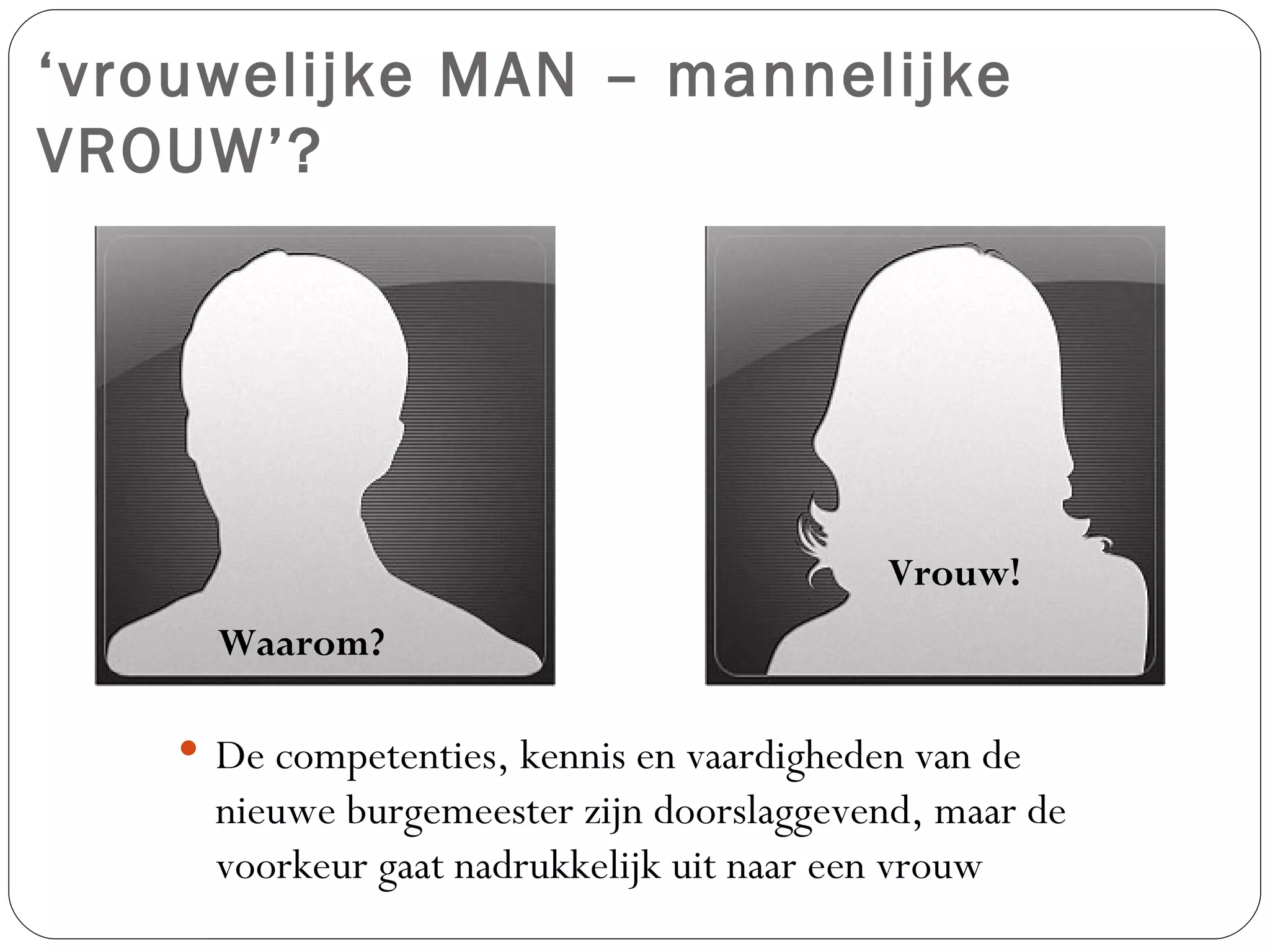 ‘ vrouwelijke MAN – mannelijke VROUW’? De competenties, kennis en vaardigheden van de nieuwe burgemeester zijn doorslaggevend, maar de voorkeur gaat nadrukkelijk uit naar een vrouw Vrouw! Waarom? 