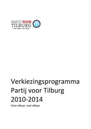 Verkiezingsprogramma
Partij voor Tilburg
2010-2014
Voor elkaar, met elkaar
 
