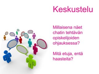 Keskustelu
Millaisena näet
chatin tehtävän
opiskelijoiden
ohjauksessa?
Mitä etuja, entä
haasteita?
 