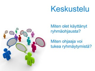 Keskustelu
Miten olet käyttänyt
ryhmäohjausta?
Miten ohjaaja voi
tukea ryhmäytymistä?
 