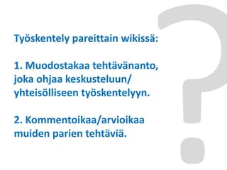 Työskentely pareittain wikissä:
1. Muodostakaa tehtävänanto,
joka ohjaa keskusteluun/
yhteisölliseen työskentelyyn.
2. Kommentoikaa/arvioikaa
muiden parien tehtäviä.
 