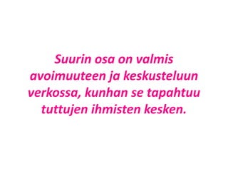 Suurin osa on valmis
avoimuuteen ja keskusteluun
verkossa, kunhan se tapahtuu
tuttujen ihmisten kesken.
 