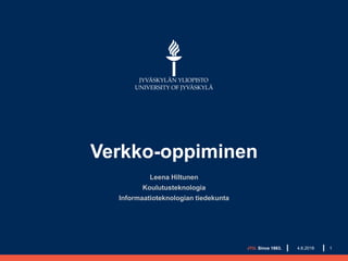 Verkko-oppiminen
Leena Hiltunen
Koulutusteknologia
Informaatioteknologian tiedekunta
JYU. Since 1863. 14.6.2018
 