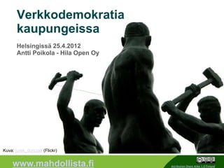 Verkkodemokratia
       kaupungeissa
       Helsingissä 25.4.2012
       Antti Poikola - Hila Open Oy




Kuva: jurek_durczak (Flickr)
                                      1
    www.mahdollista.fi                    Attribution-Share Alike 1.0 Finland
 