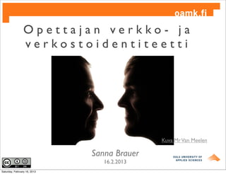 Opettajan verkko- ja
                 verkostoidentiteetti




                                             Kuva Mr Van Meelen

                              Sanna Brauer
                                 16.2.2013
Saturday, February 16, 2013
 