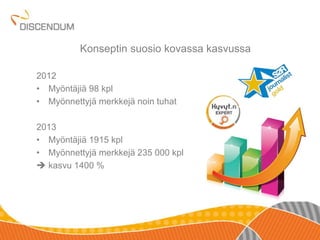 Konseptin suosio kovassa kasvussa 
2012 
• Myöntäjiä 98 kpl 
• Myönnettyjä merkkejä noin tuhat 
2013 
• Myöntäjiä 1915 kpl 
• Myönnettyjä merkkejä 235 000 kpl 
 kasvu 1400 % 
 