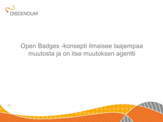11 
Open Badges -konsepti ilmaisee laajempaa 
muutosta ja on itse muutoksen agentti 
 