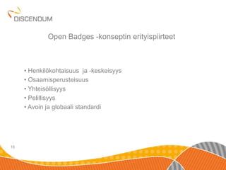 • Henkilökohtaisuus ja -keskeisyys 
• Osaamisperusteisuus 
• Yhteisöllisyys 
• Pelillisyys 
• Avoin ja globaali standardi 
15 
Open Badges -konseptin erityispiirteet 
 