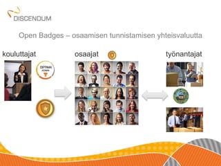 Open Badges – osaamisen tunnistamisen yhteisvaluutta 
kouluttajat osaajat työnantajat 
 