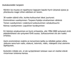 Näinkin iso muutos on tapahtunut loppujen lopuksi hyvin lyhyessä ajassa ja yhteiskunta reagoi siihen edelleen eri tavoin. 30 vuoden sääntö sille, kuinka kulttuuriset ideat juurtuvat: Ensimmäinen vuosikymmen: Tarpeen/hyödyn oivaltaminen vähäistä Toinen vuosikymmen: Lisääntyvä tunkeutuminen valtakulttuuriin Kolmas vuosikymmen: Lopullinen hyväksyminen Eri ikäisten omaksuminen on hyvin eritasoista, alle 1996/2000 syntyneet eivät pääsääntöisesti ole syntyneet RJ45 suussa. Suhtautuminen siis sen vuoksi erilaista. Usein ensimmäinen reaktio on torjuminen/pelko ja nähdään paljon uhkia. Jatkumo sama kuin radio, elokuva, televisio, video, videopelit ovat aiemmin läpikäyneet.  Kuitenkin mikään em. ei ole syrjäyttäneet toistaan vaan eri mediat elävät rintarinnan toistensa kanssa.  Uuslukutaidot tarpeen 